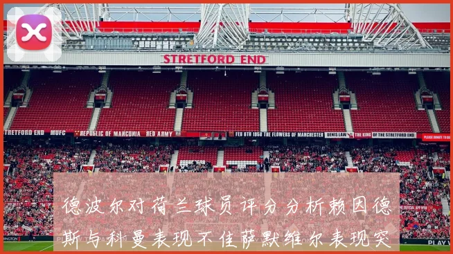 德波尔对荷兰球员评分分析赖因德斯与科曼表现不佳萨默维尔表现突出
