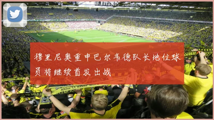 穆里尼奥重申巴尔韦德队长地位球员将继续首发出战