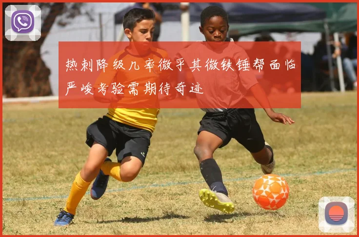热刺降级几率微乎其微铁锤帮面临严峻考验需期待奇迹