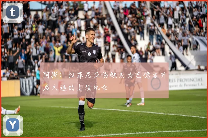 阿斯：拉菲尼亚伤缺或为巴德吉开启久违的上场机会