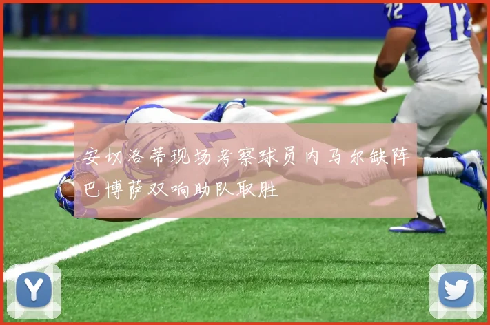 安切洛蒂现场考察球员内马尔缺阵巴博萨双响助队取胜