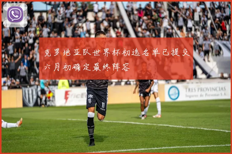 克罗地亚队世界杯初选名单已提交六月初确定最终阵容
